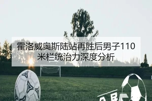 霍洛威奥斯陆站再胜后男子110米栏统治力深度分析