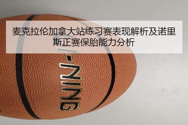 麦克拉伦加拿大站练习赛表现解析及诺里斯正赛保胎能力分析